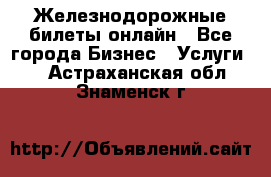 Железнодорожные билеты онлайн - Все города Бизнес » Услуги   . Астраханская обл.,Знаменск г.